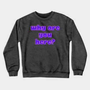 Why Are You Here? Crewneck Sweatshirt